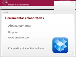 Redes Colaborativas
Docente: Fredy R. Apaza Ramos
11
Blogs
Herramientas colaborativas
Almacenamiento
Dropbox
www.dropbox.com
Compartir y sincronizar archivos
 