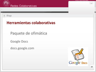 Redes Colaborativas
Docente: Fredy R. Apaza Ramos
13
Blogs
Herramientas colaborativas
Paquete de ofimática
Google Docs
docs.google.com
 