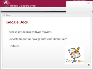 Redes Colaborativas
Docente: Fredy R. Apaza Ramos
15
Blogs
Google Docs
Acceso desde dispositivos móviles
Soportado por los navegadores más habituales
Gratuito
 