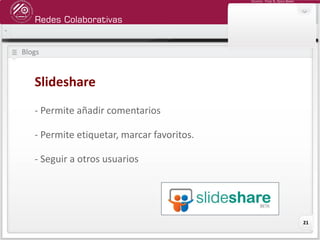 Redes Colaborativas
Docente: Fredy R. Apaza Ramos
21
Blogs
Slideshare
- Permite añadir comentarios
- Permite etiquetar, marcar favoritos.
- Seguir a otros usuarios
 