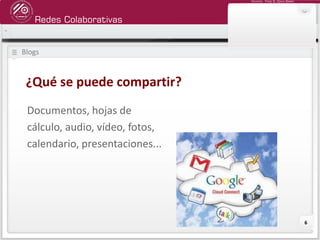Redes Colaborativas
Docente: Fredy R. Apaza Ramos
6
Blogs
Documentos, hojas de
cálculo, audio, vídeo, fotos,
calendario, presentaciones...
¿Qué se puede compartir?
 