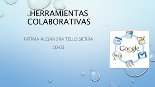 HERRAMIENTAS
COLABORATIVAS
FATIMA ALEJANDRA TELLO SIERRA
10-03
 