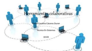 Herramientas colaborativas
Astrid Carolina Cáceres Duran
Técnico En Sistemas
10-03
 