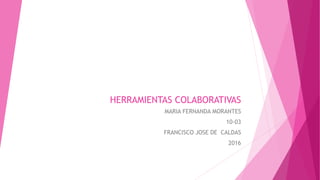 HERRAMIENTAS COLABORATIVAS
MARIA FERNANDA MORANTES
10-03
FRANCISCO JOSE DE CALDAS
2016
 