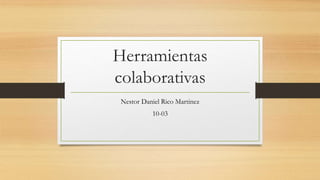 Herramientas
colaborativas
Nestor Daniel Rico Martinez
10-03
 