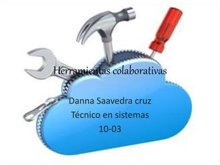 Herramientas colaborativas
Danna Saavedra cruz
Técnico en sistemas
10-03
 