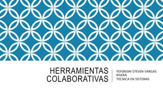HERRAMIENTAS
COLABORATIVAS
YEFERSON STEVEN VARGAS
RIVERA
TECNICA EN SISTEMAS
 