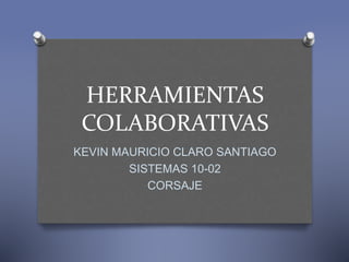 HERRAMIENTAS
COLABORATIVAS
KEVIN MAURICIO CLARO SANTIAGO
SISTEMAS 10-02
CORSAJE
 