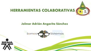 HERRAMIENTAS COLABORATIVAS
Jolmar Adrián Angarita Sánchez
 