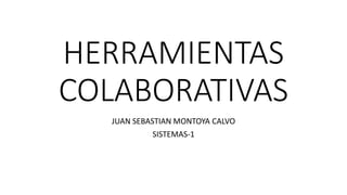 HERRAMIENTAS
COLABORATIVAS
JUAN SEBASTIAN MONTOYA CALVO
SISTEMAS-1
 