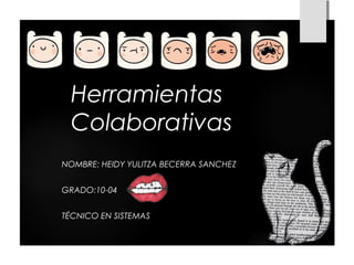 Herramientas
Colaborativas
NOMBRE: HEIDY YULITZA BECERRA SANCHEZ
GRADO:10-04
TÉCNICO EN SISTEMAS
 