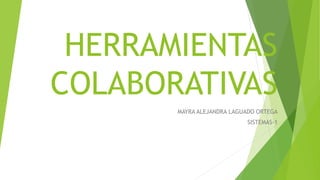 HERRAMIENTAS
COLABORATIVAS
MAYRA ALEJANDRA LAGUADO ORTEGA
SISTEMAS-1
 