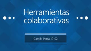 Herramientas
colaborativas
Camila Parra 10-02
 