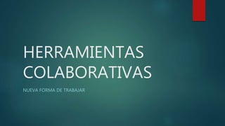 HERRAMIENTAS
COLABORATIVAS
NUEVA FORMA DE TRABAJAR
 