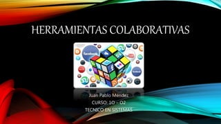 HERRAMIENTAS COLABORATIVAS
Juan Pablo Méndez
CURSO: 1O – O2
TECNICO EN SISTEMAS
 