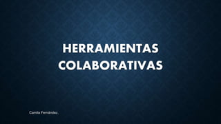 HERRAMIENTAS
COLABORATIVAS
Camila Fernández.
 