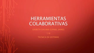 HERRAMIENTAS
COLABORATIVAS
DAIBETH DAYANA ESPINEL JAIMES
11B
TECNICA EN SISTEMAS
 