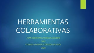 HERRAMIENTAS
COLABORATIVAS
JUAN SEBASTIAN JAUREGUI ACEVEDO
1002
COLEGIO SAGRADO CORAZÓN DE JESÚS
2020
 