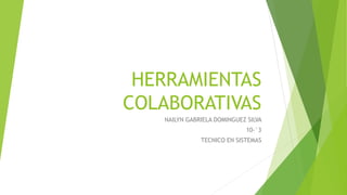 HERRAMIENTAS
COLABORATIVAS
NAILYN GABRIELA DOMINGUEZ SILVA
10-°3
TECNICO EN SISTEMAS
 