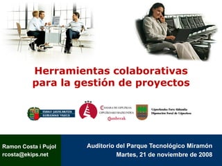 Herramientas colaborativas
          para la gestión de proyectos




                      Auditorio del Parque Tecnológico Miramón
Ramon Costa i Pujol
                                Martes, 21 de noviembre de 2008
rcosta@ekips.net
 