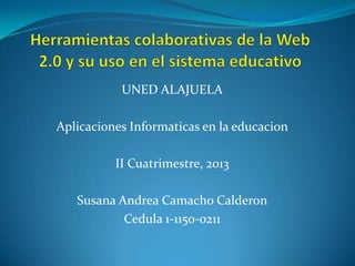 UNED ALAJUELA
Aplicaciones Informaticas en la educacion
II Cuatrimestre, 2013
Susana Andrea Camacho Calderon
Cedula 1-1150-0211
 