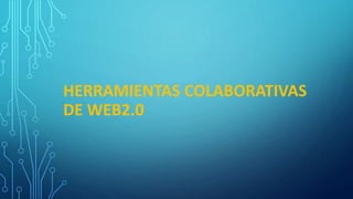 HERRAMIENTAS COLABORATIVAS
DE WEB2.0
 