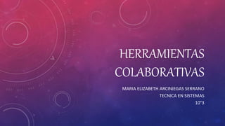 HERRAMIENTAS
COLABORATIVAS
MARIA ELIZABETH ARCINIEGAS SERRANO
TECNICA EN SISTEMAS
10°3
 