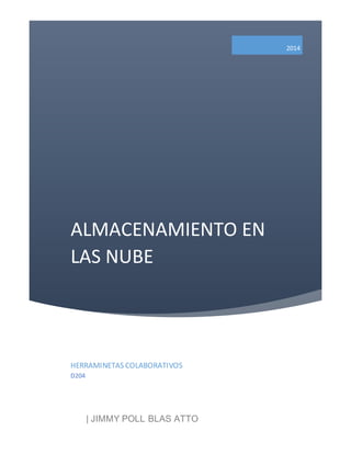ALMACENAMIENTO EN 
LAS NUBE 
2014 
HERRAMINETAS COLABORATIVOS 
D204 
| JIMMY POLL BLAS ATTO 
 