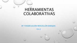 HERRAMIENTAS
COLABORATIVAS
BY YOSSER JULIÁN MOGOLLÓN BARAJAS
10-2
 