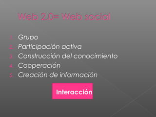 1.
2.
3.
4.
5.

Grupo
Participación activa
Construcción del conocimiento
Cooperación
Creación de información
Interacción

 