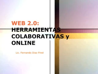 WEB 2.0:
HERRAMIENTAS
COLABORATIVAS y
ONLINE
> Lic. Fernando Diaz Pinel
 
