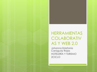 HERRAMIENTAS
COLABORATIV
AS Y WEB 2.0
Johanna Estefanía
Caraguay Rojas
HOTELERÍA Y TURISMO
2CICLO
 