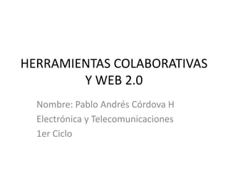 HERRAMIENTAS COLABORATIVAS
        Y WEB 2.0
  Nombre: Pablo Andrés Córdova H
  Electrónica y Telecomunicaciones
  1er Ciclo
 