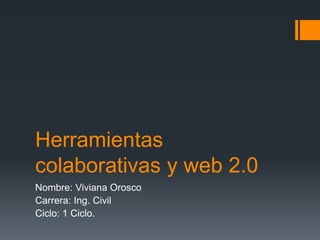 Herramientas
colaborativas y web 2.0
Nombre: Viviana Orosco
Carrera: Ing. Civil
Ciclo: 1 Ciclo.
 