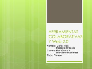 HERRAMIENTAS
 COLABORATIVAS
 Y Web 2.0
Nombre: Carlos Iván
          Imaicela Ordoñez
Carrera: Electrónica y
          Telecomunicaciones
Ciclo: Primero
 