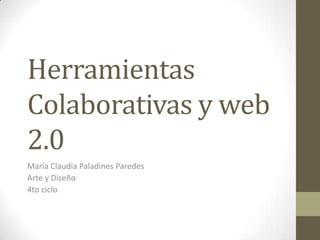 Herramientas
Colaborativas y web
2.0
María Claudia Paladines Paredes
Arte y Diseño
4to ciclo
 