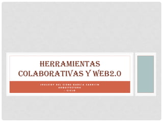HERRAMIENTAS
COLABORATIVAS Y WEB2.0
    JHULEIDY DEL CISNE GARCÍA CARRIÓN
              ARQUITECTURA
                  1 CICLO
 