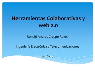 Herramientas Colaborativas y
         web 2.0
        Ronald Andrés Crespo Reyes

 Ingeniería Electrónica y Telecomunicaciones

                  1er Ciclo
 