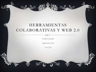 HERRAMIENTAS
COLABORATIVAS Y WEB 2.0
         Cindy Guamán
         Ingeniería Civil
            1er Ciclo
 