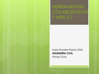 HERRAMIENTAS
COLABORATIVAS
Y WEB 2.0




Karla Daniela Pizarro Ortiz
INGENIERÍA CIVIL
Primer Ciclo
 
