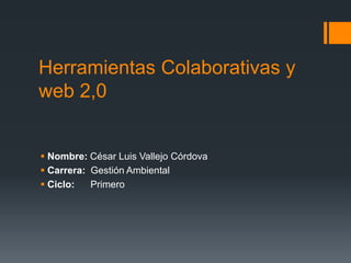 Herramientas Colaborativas y
web 2,0


 Nombre: César Luis Vallejo Córdova
 Carrera: Gestión Ambiental
 Ciclo:   Primero
 