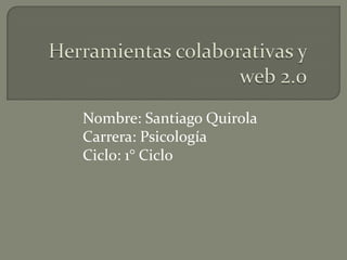 Nombre: Santiago Quirola
Carrera: Psicología
Ciclo: 1° Ciclo
 