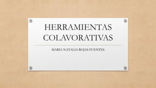 HERRAMIENTAS
COLAVORATIVAS
MARIA NATALIA ROJAS FUENTES
 