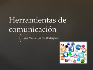 {
Herramientas de
comunicación
Lina María Cuevas Rodríguez
 