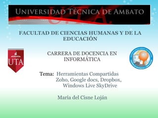 María del Cisne Loján Tema:   Herramientas Compartidas   Zoho, Google docs, Dropbox,      Windows Live SkyDrive FACULTAD DE CIENCIAS HUMANAS Y DE LA EDUCACIÓN CARRERA DE DOCENCIA EN INFORMÁTICA 