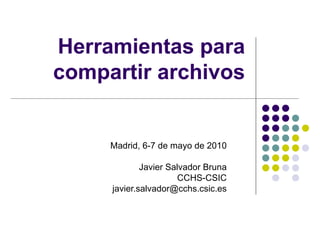 Herramientas para compartir archivos Madrid, 6-7 de mayo de 2010 Javier Salvador Bruna CCHS-CSIC [email_address] 