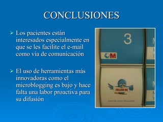 CONCLUSIONES Los pacientes están interesados especialmente en que se les facilite el e-mail como vía de comunicación El uso de herramientas más innovadoras como el microblogging es bajo y hace falta una labor proactiva para su difusión 