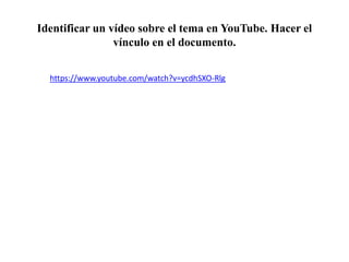 Identificar un vídeo sobre el tema en YouTube. Hacer el
vínculo en el documento.
https://www.youtube.com/watch?v=ycdhSXO-Rlg
 