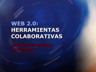 Jesus David Trujillo
Peñaranda
WEB 2.0:
HERRAMIENTAS
COLABORATIVAS
 