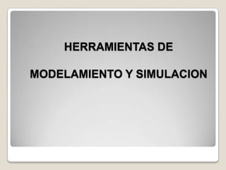 HERRAMIENTAS DE
MODELAMIENTO Y SIMULACION
 